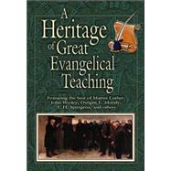 Heritage of Great Evangelical Teaching : The Best of Classic Theological and Devotional Writings from Some of History's Greatest Evangelical Leaders