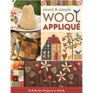 Sweet & Simple Wool Appliqué 15 Folk Art Projects to Stitch