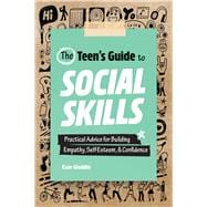 The Teen's Guide to Social Skills: Practical Advice for Building Empathy, Self-Esteem, and Confidence