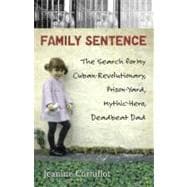 Family Sentence The Search for My Cuban-Revolutionary, Prison-Yard, Mythic-Hero, Deadbeat Dad
