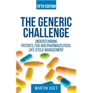 The Generic Challenge : Understanding Patents, FDA and Pharmaceutical Life-Cycle Management (Fifth Edition)