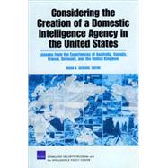 Considering the Creation of a Domestic Intelligence Agency in the United States, 2009 Lessons from the Experiences of Australia, Canada, France, Germany, and the United Kingdom