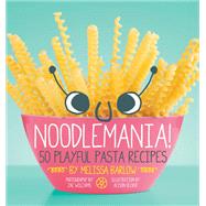 Noodlemania! 50 Playful Pasta Recipes