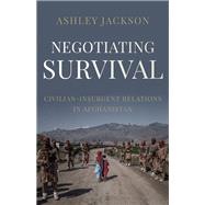 Negotiating Survival Civilian - Insurgent Relations in Afghanistan