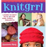 Knitgrrl : Learn to Knit with 15 Fun and Funky Patterns