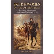 British Women of the Eastern Front War, Writing and Experience in Serbia and Russia, 1914-20
