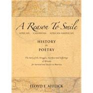 A Reason to Smile: African Caribbean African-american History in Poetry the Story of the Struggles, Sacrifices and Sufferings of Africans for Survival and Success in Ame