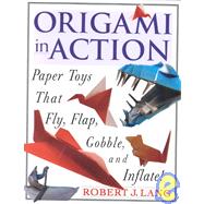 Origami in Action : Paper Toys That Fly, Flap, Gobble, and Inflate!