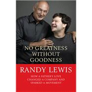 No Greatness Without Goodness How a Father's Love Changed a Company and Sparked a Movement