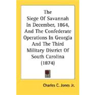 The Siege Of Savannah In December, 1864, And The Confederate Operations In Georgia And The Third Military District Of South Carolina