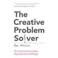 The Creative Problem Solver 12 smart problem-solving tools to solve any business challenge
