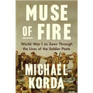 Muse of Fire World War I as Seen through the Lives of the Soldier Poets