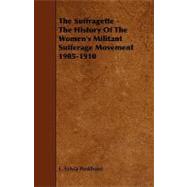 The Suffragette: The History of the Women's Militant Sufferage Movement 1905-1910
