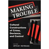 Making Trouble: Cultural Constraints of Crime, Deviance, and Control