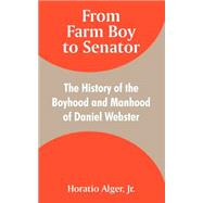 From Farm Boy to Senator : Being the History of the Boyhood and Manhood of Daniel Webster