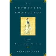 The Authentic Confucius A Life of Thought and Politics