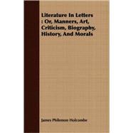 Literature in Letters : Or, Manners, Art, Criticism, Biography, History, and Morals
