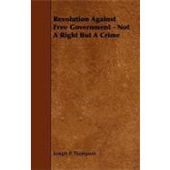 Revolution Against Free Government - Not a Right but a Crime