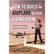 How to Build an Airplane in Your Living Room A Guide to Living an Unconventional Life
