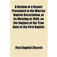 A Review of a Report Presented to the Warren Baptist Association, at Its Meeting in 1849, on the Subject of the True Date of the First Baptist Church in Newport, R.i.
