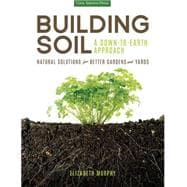Building Soil: A Down-to-Earth Approach Natural Solutions for Better Gardens & Yards