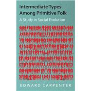 Intermediate Types among Primitive Folk - a Study in Social Evolution