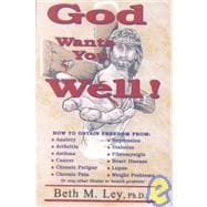 God Wants You Well : How to Obtain Freedom from Illness and Health Problems