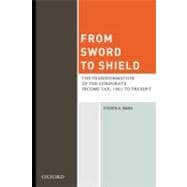 From Sword to Shield The Transformation of the Corporate Income Tax, 1861 to Present