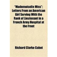 Mademoiselle Miss: Letters from an American Girl Serving With the Rank of Lieutenant in a French Army Hospital at the Front