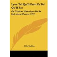 Lyon Tel Qu'il Etoit et Tel Qu'il Est : Ou Tableau Historique de Sa Splendeur Passee (1797)