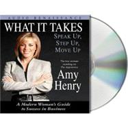 What It Takes: Speak Up, Step Up, Move Up A Modern Woman's Guide to Success in Business