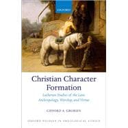 Christian Character Formation Lutheran Studies of the Law, Anthropology, Worship, and Virtue