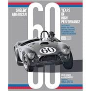 Shelby American 60 Years of High Performance The Stories Behind the Cobra, Daytona, Mustang GT350 and GT500, Ford GT40 and More