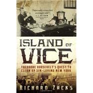 Island of Vice Theodore Roosevelt's Quest to Clean Up Sin-Loving New York