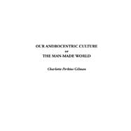 Our Androcentric Culture : Or the Man-Made World