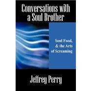 Conversations with a Soul Brother : Soul Food, and the Arts of Screaming
