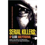 Serial Killers: Up Close and Personal Inside the World of Torturers, Psychopaths, and Mass Murderers