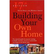 Building Your Own Home : The Essential Guide for Anyone Wanting to Build, Renovate, Convert or Extend Their Own Home in the British Isles