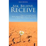 Ask, Believe, Receive - 7 Days to Increased Wealth, Better Relationships, and a Life You Love