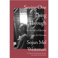 Seeing One Thing Through The Zen Life and Teachings of Sojun Mel Weitsman
