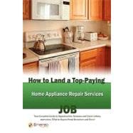 How to Land a Top-Paying Home Appliance Repair Services Job : Your Complete Guide to Opportunities, Resumes and Cover Letters, Interviews, Salaries, Promotions, What to Expect from Recruiters and More!