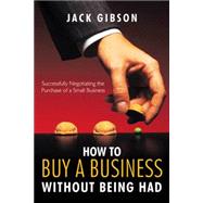 How to Buy A Business Without Being Had : Successfully Negotiating the Purchase of A Small Business