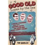 Good Old Sussex by the Sea A Sixties Childhood Spent with Hastings United, the Albion and Sussex County Cricket