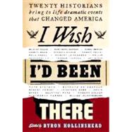 I Wish I'd Been There : Twenty Historians Bring to Life Dramatic Events That Changed America