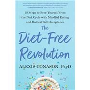 The Diet-Free Revolution 10 Steps to Free Yourself from the Diet Cycle with Mindful Eating and Radical Self-Acceptance