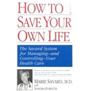How to Save Your Own Life The Eight Steps Only You Can Take to Manage and Control Your Health Care