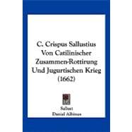C. Crispus Sallustius Von Catilinischer Zusammen-rottirung Und Jugurtischen Krieg