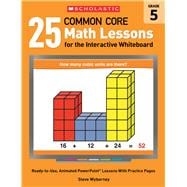 25 Common Core Math Lessons for the Interactive Whiteboard: Grade 5 Ready-to-Use, Animated PowerPoint Lessons With Practice Pages