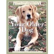 Your Older Dog : A Complete Guide to Helping Your Dog Live a Longer and Healthier Life