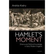 Hamlet's Moment Drama and Political Knowledge in Early Modern England